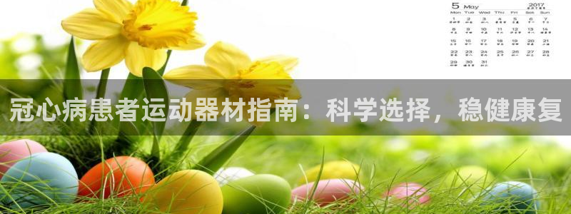 意昂3集团官网首页：冠心病患者运动器材指南：科学选择