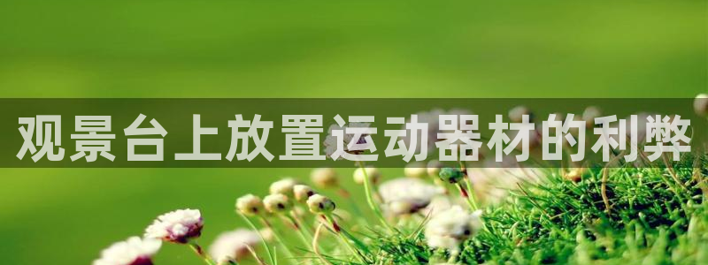 意昂体育3娱乐：观景台上放置运动器材的利弊