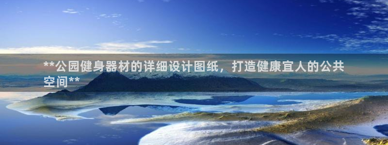 意昂3集团官网首页：**公园健身器材的详细设计图纸，