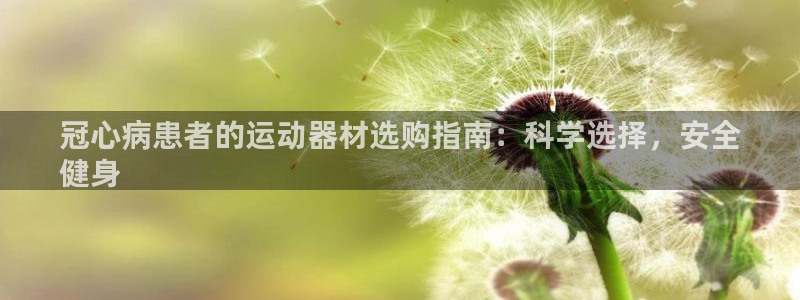 意昂体育3平台注册要钱吗是真的吗：冠心病患者的运动器