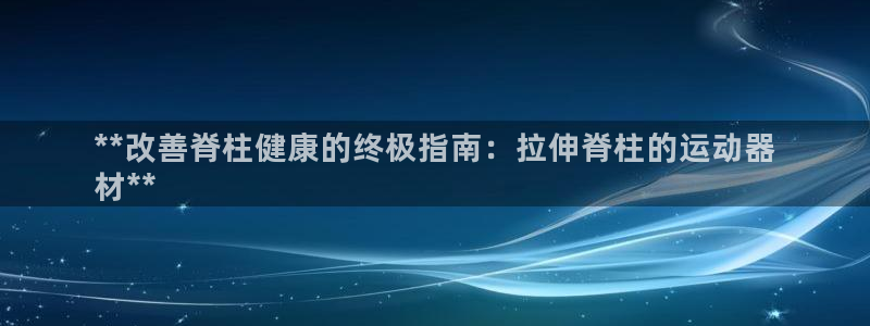 注册意昂3：**改善脊柱健康的终极指南：拉伸脊柱的运动器
材