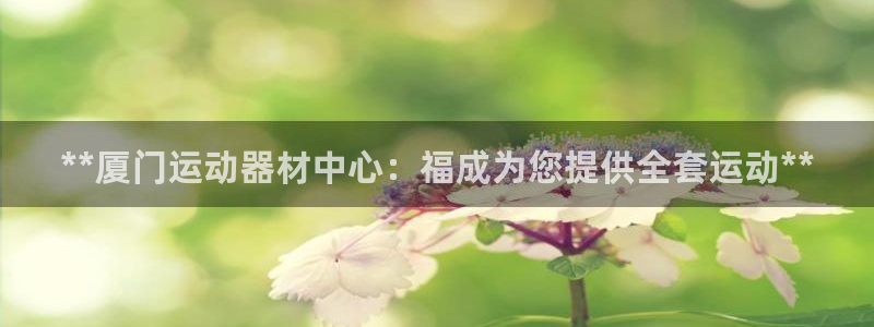 意昂体育3软件：**厦门运动器材中心：福成为您提供全