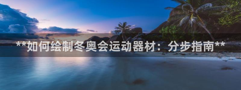 意昂体育3招商电话是多少号码：**如何绘制冬奥会运动