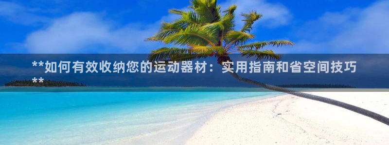 意昂体育3招商电话号码是多少啊：**如何有效收纳您的
