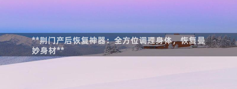 意昂体育3招商电话号码是多少啊：**荆门产后恢复神器