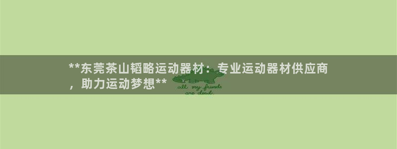 意昂体育3娱乐：**东莞茶山韬略运动器材：专业运动器