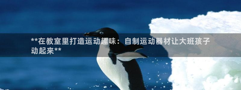 意昂体育3招商电话号码：**在教室里打造运动趣味：自