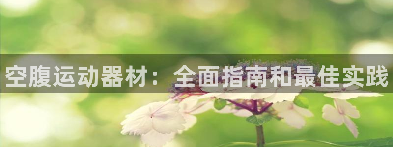 意昂体育3招商电话地址：空腹运动器材：全面指南和最佳