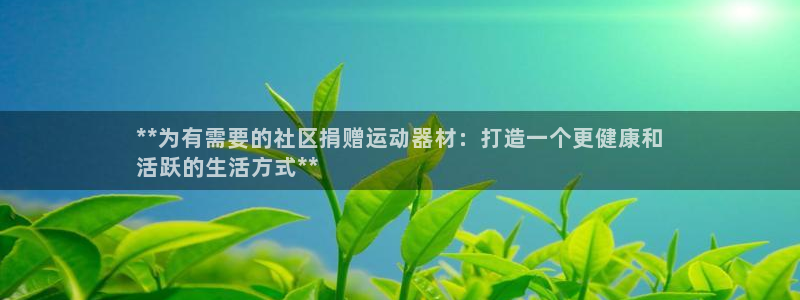 意昂3集团官网首页网址：**为有需要的社区捐赠运动器