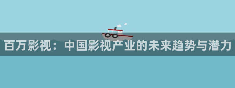 熊猫电影yy8y8免费看哪里：百万影视：中国影视产业的未来趋势与潜力