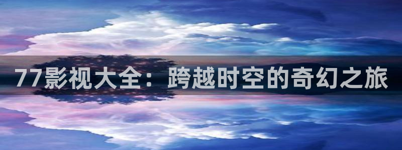 熊猫电影：77影视大全：跨越时空的奇幻之旅